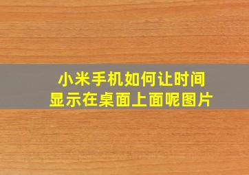 小米手机如何让时间显示在桌面上面呢图片