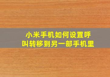 小米手机如何设置呼叫转移到另一部手机里