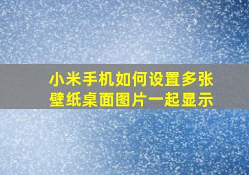 小米手机如何设置多张壁纸桌面图片一起显示