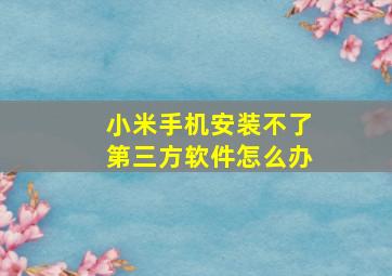 小米手机安装不了第三方软件怎么办