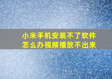 小米手机安装不了软件怎么办视频播放不出来