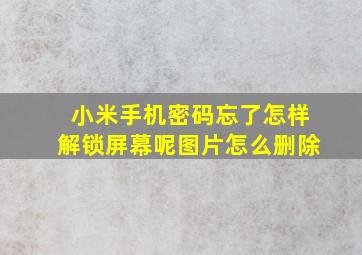 小米手机密码忘了怎样解锁屏幕呢图片怎么删除