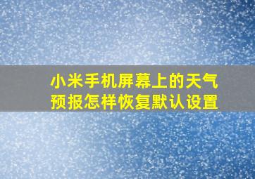 小米手机屏幕上的天气预报怎样恢复默认设置