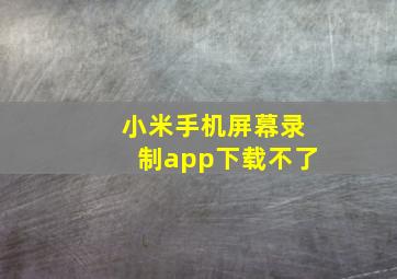 小米手机屏幕录制app下载不了