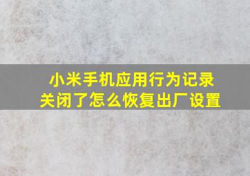 小米手机应用行为记录关闭了怎么恢复出厂设置