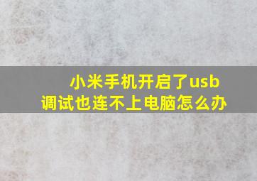 小米手机开启了usb调试也连不上电脑怎么办