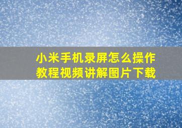 小米手机录屏怎么操作教程视频讲解图片下载