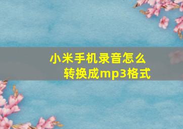 小米手机录音怎么转换成mp3格式