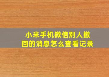 小米手机微信别人撤回的消息怎么查看记录