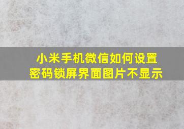 小米手机微信如何设置密码锁屏界面图片不显示