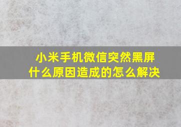 小米手机微信突然黑屏什么原因造成的怎么解决