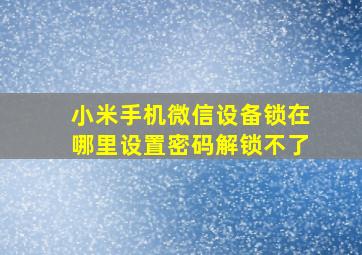 小米手机微信设备锁在哪里设置密码解锁不了