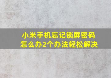 小米手机忘记锁屏密码怎么办2个办法轻松解决