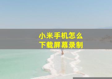 小米手机怎么下载屏幕录制