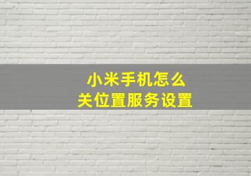 小米手机怎么关位置服务设置