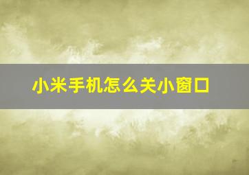 小米手机怎么关小窗口