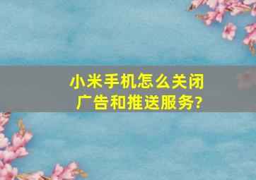 小米手机怎么关闭广告和推送服务?