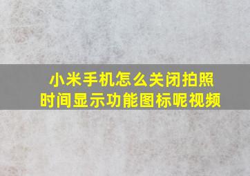 小米手机怎么关闭拍照时间显示功能图标呢视频