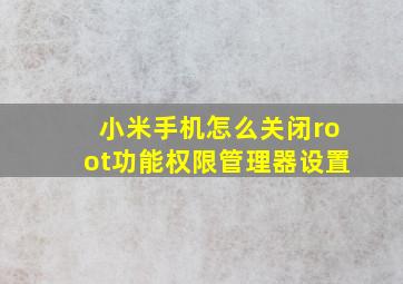 小米手机怎么关闭root功能权限管理器设置