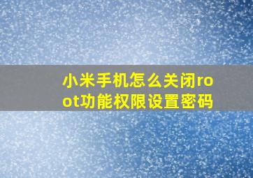 小米手机怎么关闭root功能权限设置密码