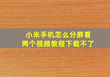 小米手机怎么分屏看两个视频教程下载不了