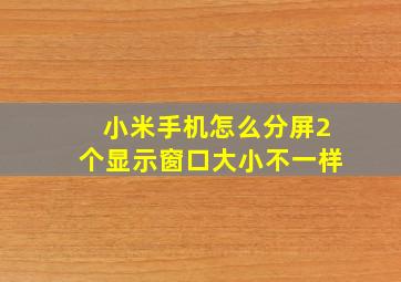 小米手机怎么分屏2个显示窗口大小不一样