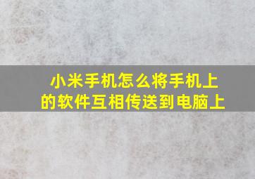 小米手机怎么将手机上的软件互相传送到电脑上