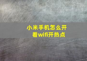 小米手机怎么开着wifi开热点