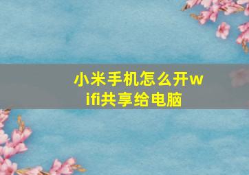 小米手机怎么开wifi共享给电脑