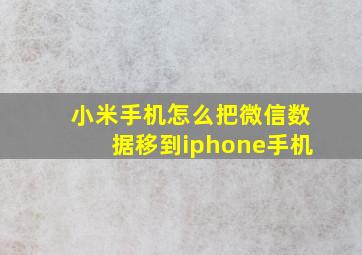 小米手机怎么把微信数据移到iphone手机