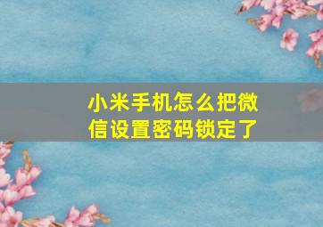 小米手机怎么把微信设置密码锁定了