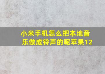 小米手机怎么把本地音乐做成铃声的呢苹果12