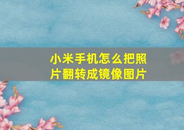 小米手机怎么把照片翻转成镜像图片