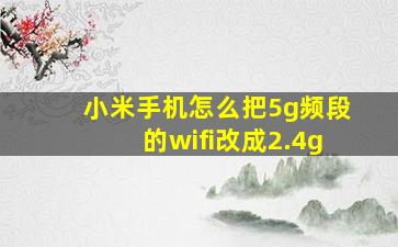 小米手机怎么把5g频段的wifi改成2.4g