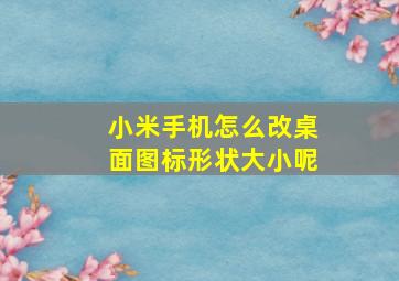 小米手机怎么改桌面图标形状大小呢