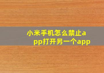 小米手机怎么禁止app打开另一个app