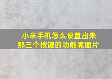 小米手机怎么设置出来那三个按键的功能呢图片