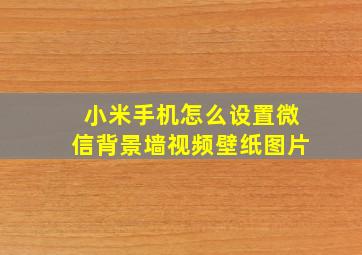 小米手机怎么设置微信背景墙视频壁纸图片