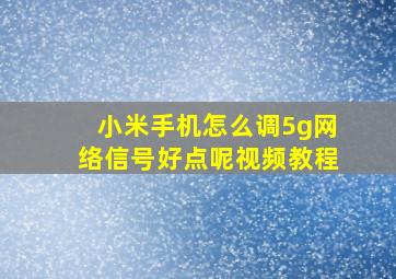 小米手机怎么调5g网络信号好点呢视频教程