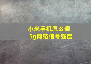 小米手机怎么调5g网络信号强度