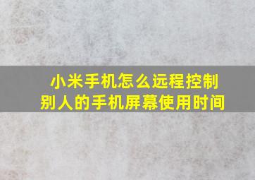 小米手机怎么远程控制别人的手机屏幕使用时间