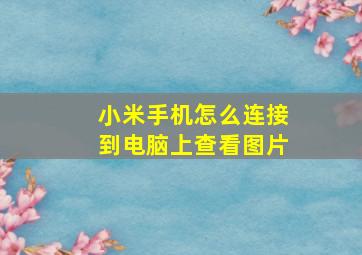 小米手机怎么连接到电脑上查看图片