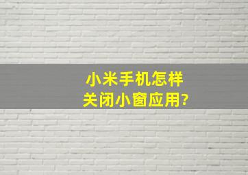 小米手机怎样关闭小窗应用?