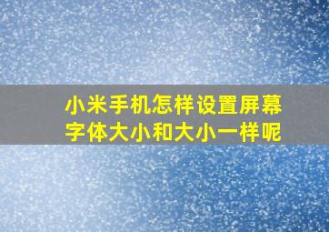 小米手机怎样设置屏幕字体大小和大小一样呢