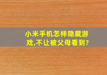 小米手机怎样隐藏游戏,不让被父母看到?