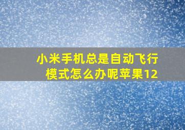 小米手机总是自动飞行模式怎么办呢苹果12