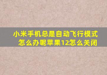 小米手机总是自动飞行模式怎么办呢苹果12怎么关闭