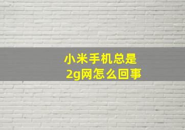 小米手机总是2g网怎么回事