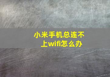 小米手机总连不上wifi怎么办