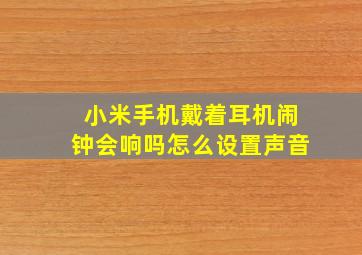 小米手机戴着耳机闹钟会响吗怎么设置声音